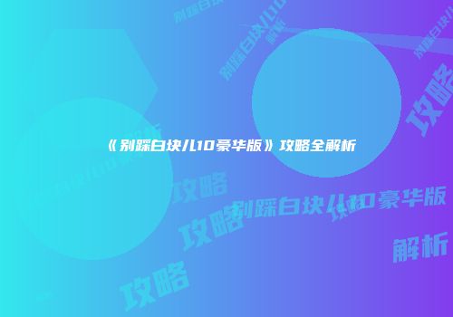 《别踩白块儿10豪华版》攻略全解析