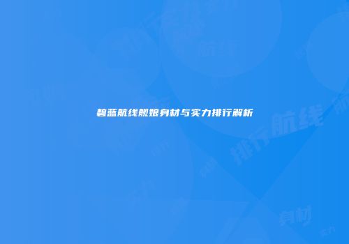 碧蓝航线舰娘身材与实力排行解析