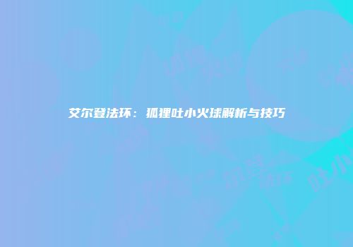 艾尔登法环：狐狸吐小火球解析与技巧