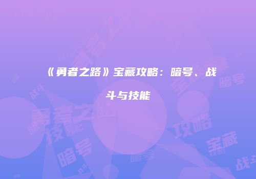 《勇者之路》宝藏攻略：暗号、战斗与技能