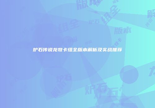炉石传说龙牧卡组全版本解析及实战推荐