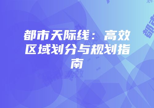 都市天际线：高效区域划分与规划指南