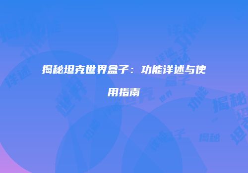揭秘坦克世界盒子：功能详述与使用指南
