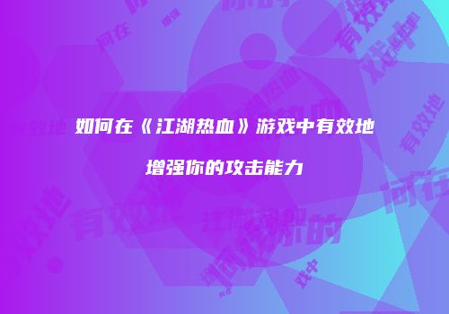如何在《江湖热血》游戏中有效地增强你的攻击能力