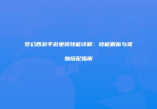 梦幻西游手游坐骑技能详解：技能解析与宠物搭配指南