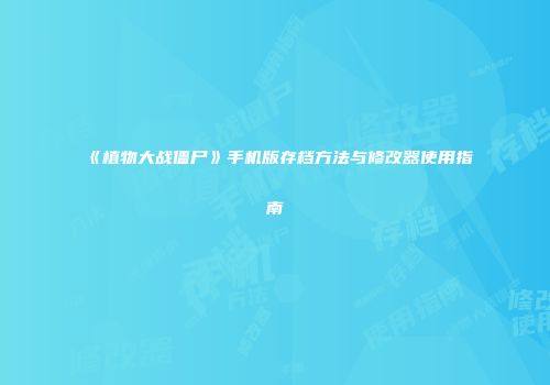 《植物大战僵尸》手机版存档方法与修改器使用指南