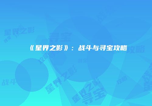 《星界之影》：战斗与寻宝攻略