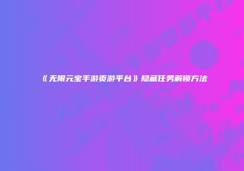 《无限元宝手游页游平台》隐藏任务解锁方法