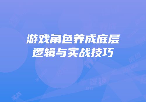 游戏角色养成底层逻辑与实战技巧