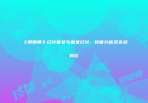 《阴阳师》红叶雪女与鬼女红叶：技能分析及实战对比