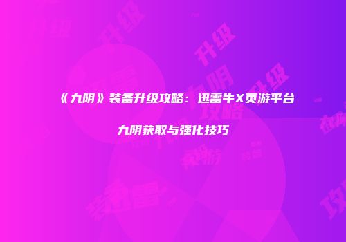 《九阴》装备升级攻略：迅雷牛X页游平台九阴获取与强化技巧