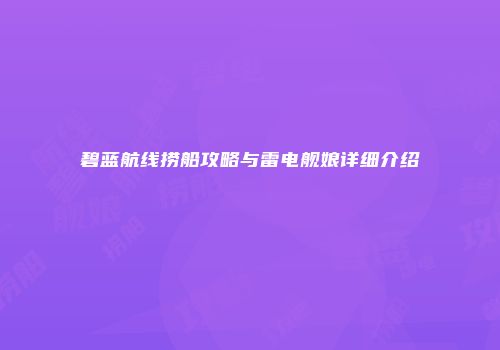 碧蓝航线捞船攻略与雷电舰娘详细介绍