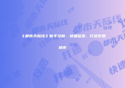 《都市天际线》新手攻略：快速起步，打造梦想城市