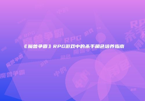 《魔兽争霸》RPG游戏中的杀手角色培养指南