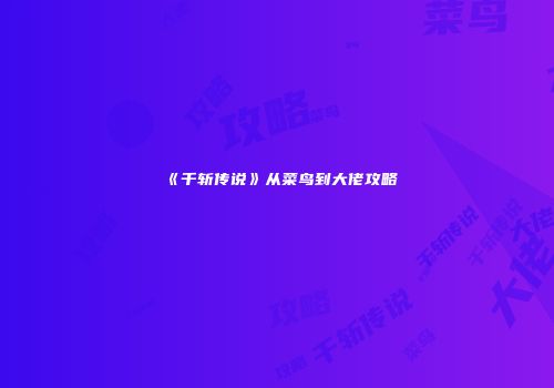 《千斩传说》从菜鸟到大佬攻略