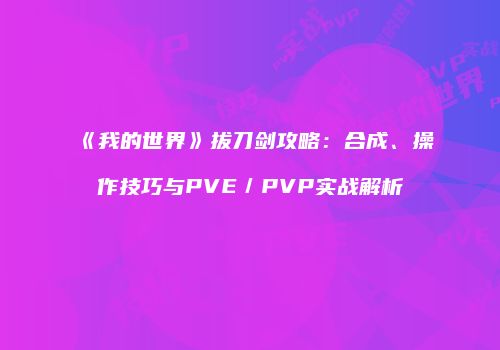 《我的世界》拔刀剑攻略：合成、操作技巧与PVE／PVP实战解析