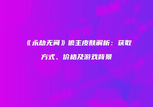 《永劫无间》狼主皮肤解析：获取方式、价格及游戏背景