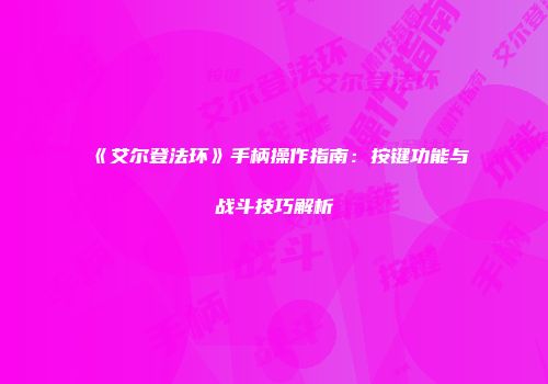 《艾尔登法环》手柄操作指南：按键功能与战斗技巧解析