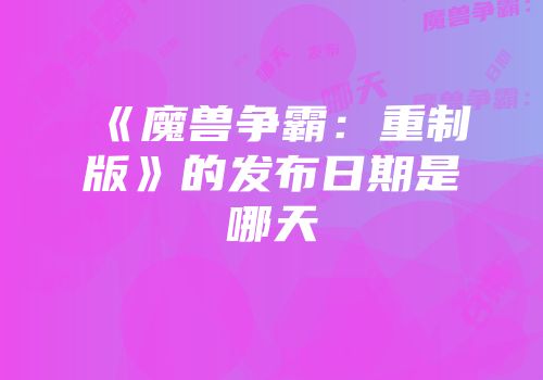 《魔兽争霸：重制版》的发布日期是哪天