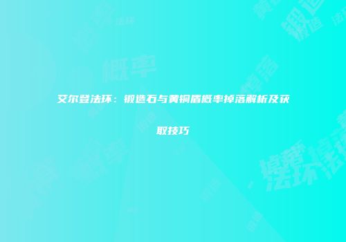 艾尔登法环：锻造石与黄铜盾概率掉落解析及获取技巧