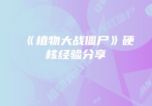 《植物大战僵尸》硬核经验分享