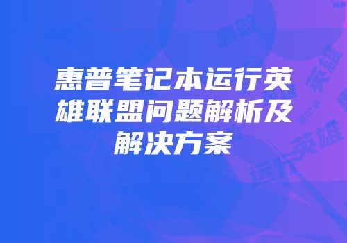 惠普笔记本运行英雄联盟问题解析及解决方案