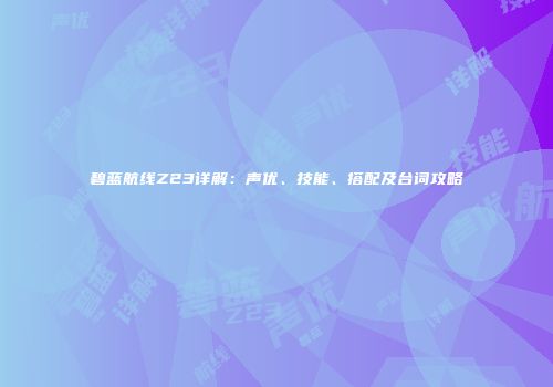 碧蓝航线Z23详解：声优、技能、搭配及台词攻略