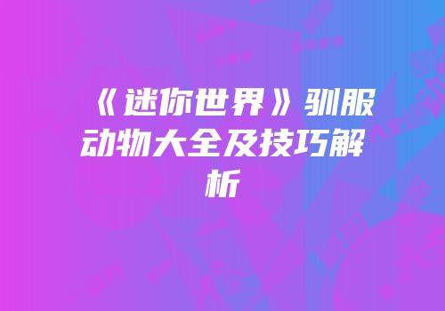 《迷你世界》驯服动物大全及技巧解析