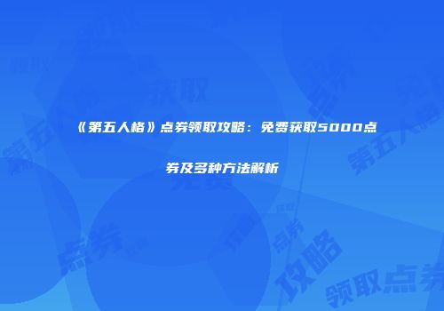 《第五人格》点券领取攻略：免费获取5000点券及多种方法解析