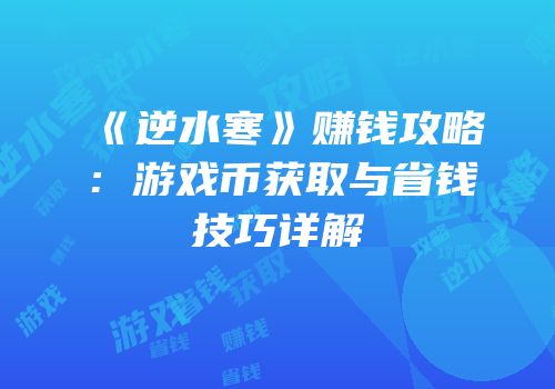 《逆水寒》赚钱攻略：游戏币获取与省钱技巧详解