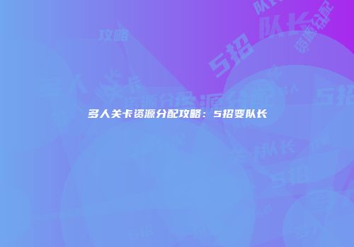 多人关卡资源分配攻略：5招变队长