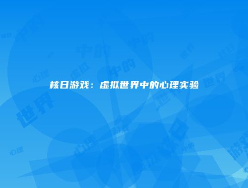 核日游戏：虚拟世界中的心理实验