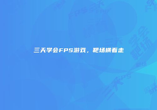 三天学会FPS游戏，靶场横着走