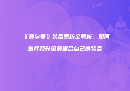 《赛尔号》装备系统全解析：如何选择和升级最适合自己的装备