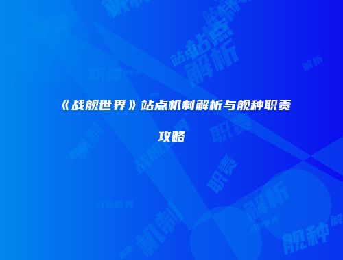 《战舰世界》站点机制解析与舰种职责攻略
