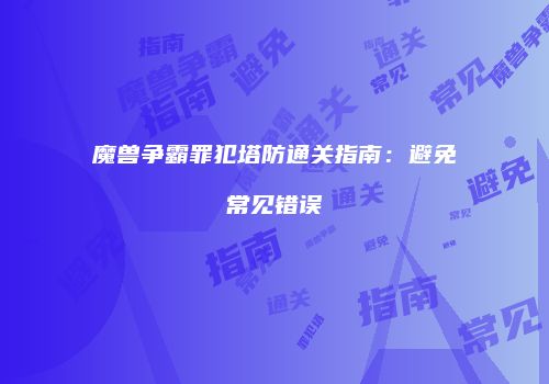 魔兽争霸罪犯塔防通关指南：避免常见错误