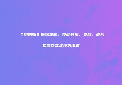《阴阳师》镰鼬攻略：技能升级、觉醒、碎片获取及实战技巧详解