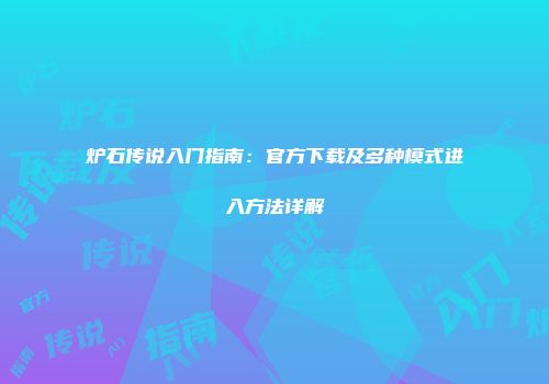 炉石传说入门指南：官方下载及多种模式进入方法详解