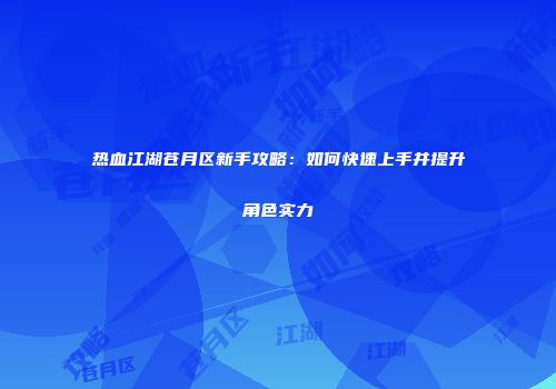 热血江湖苍月区新手攻略：如何快速上手并提升角色实力