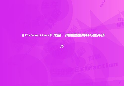 《Extraction》攻略：揭秘隐藏机制与生存技巧