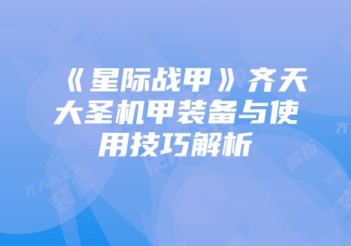 《星际战甲》齐天大圣机甲装备与使用技巧解析