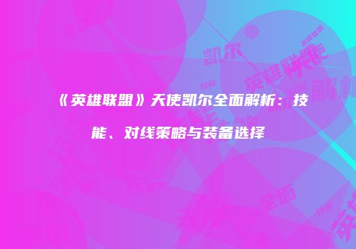《英雄联盟》天使凯尔全面解析：技能、对线策略与装备选择