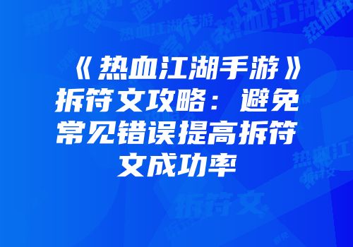 《热血江湖手游》拆符文攻略：避免常见错误提高拆符文成功率