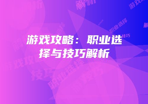 游戏攻略：职业选择与技巧解析