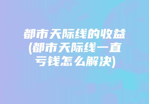 都市天际线的收益(都市天际线一直亏钱怎么解决)