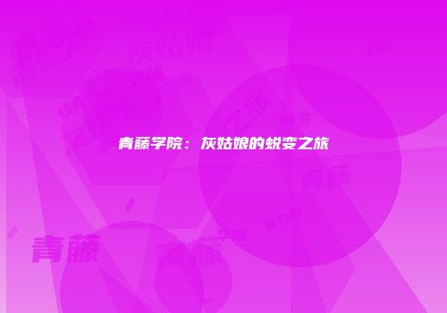 青藤学院：灰姑娘的蜕变之旅