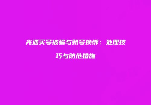 光遇买号被骗与账号换绑：处理技巧与防范措施