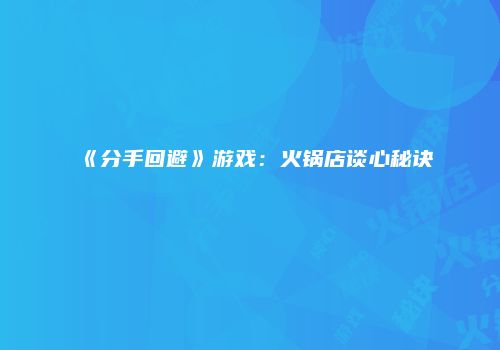 《分手回避》游戏：火锅店谈心秘诀