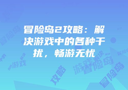 冒险岛2攻略：解决游戏中的各种干扰，畅游无忧
