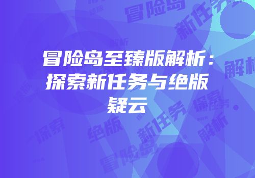冒险岛至臻版解析：探索新任务与绝版疑云